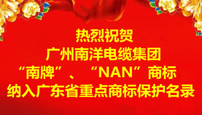喜訊-廣州南洋電纜集團(tuán)有限公司“南牌”、“NAN”商標(biāo)納入廣東省重點(diǎn)商標(biāo)保護(hù)名錄