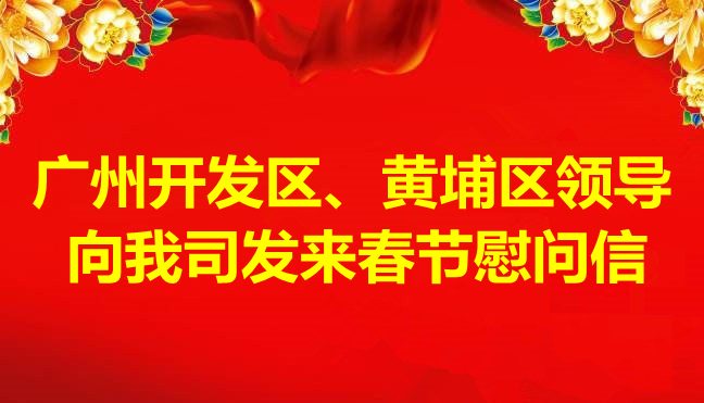 廣州開發(fā)區(qū)、黃埔區(qū)領(lǐng)導(dǎo)向我司發(fā)來春節(jié)慰問信